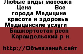 Любые виды массажа. › Цена ­ 1 000 - Все города Медицина, красота и здоровье » Медицинские услуги   . Башкортостан респ.,Караидельский р-н